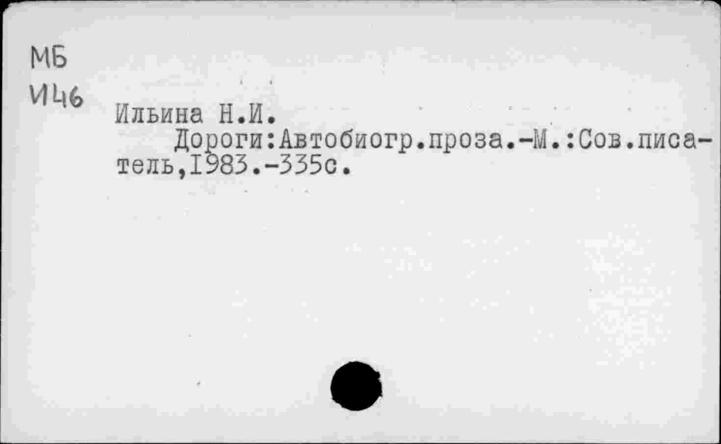 ﻿МБ
Ильина Н.И.
Дороги:Автобиогр.проза.-М.:Сов.писатель, 1983.-335с.